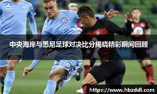 中央海岸与悉尼足球对决比分揭晓精彩瞬间回顾