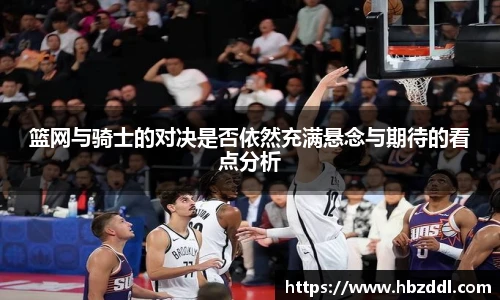 篮网与骑士的对决是否依然充满悬念与期待的看点分析