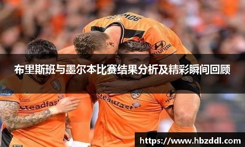 布里斯班与墨尔本比赛结果分析及精彩瞬间回顾